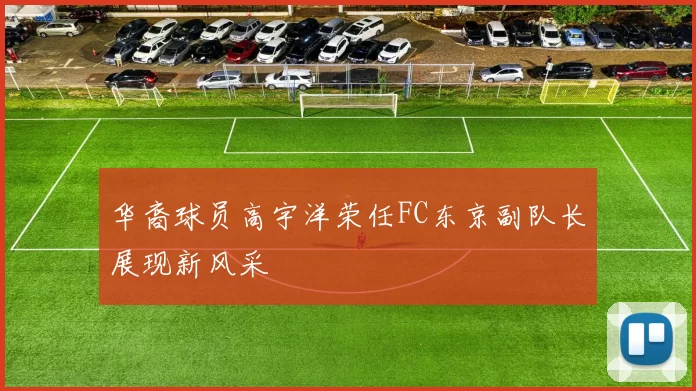 华裔球员高宇洋荣任FC东京副队长展现新风采