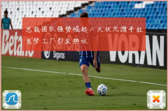 总裁团队强势崛起六大状元携手杜克梦工厂引发热议