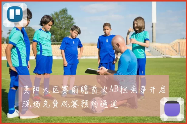 贵阳大区赛前瞻首次AB档竞争开启现场免费观赛预约通道