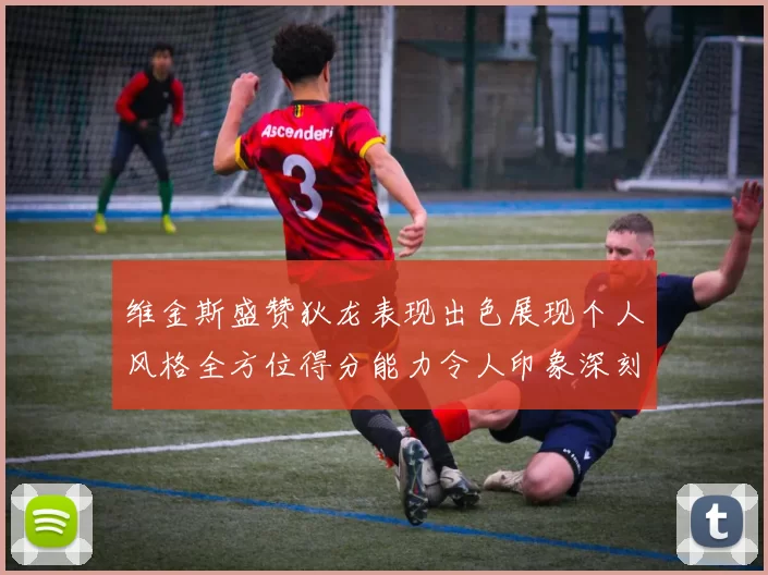 维金斯盛赞狄龙表现出色展现个人风格全方位得分能力令人印象深刻