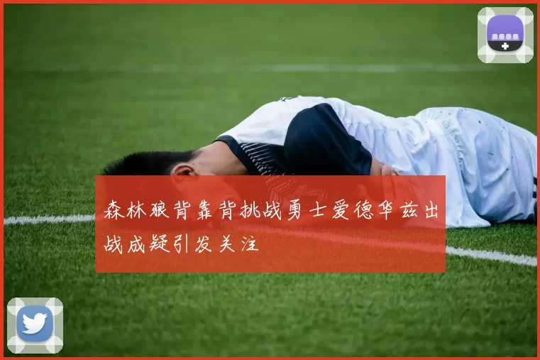 森林狼背靠背挑战勇士爱德华兹出战成疑引发关注